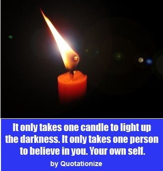 It only takes one candle to light up the darkness. It only takes one person to believe in you. Your own self by Quotationize