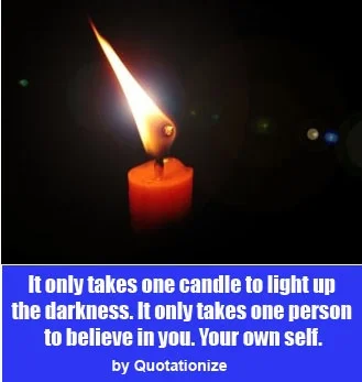 It only takes one candle to light up the darkness. It only takes one person to believe in you. Your own self