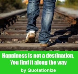 happiness is not a destination. you will find it along the way