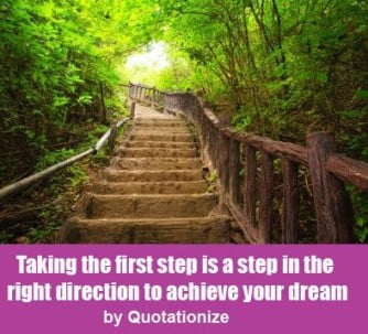 Taking the first step is a step in the right direction to achieve your dream
