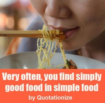 "Very often, you find simply good food in simple food."  by Quotationize