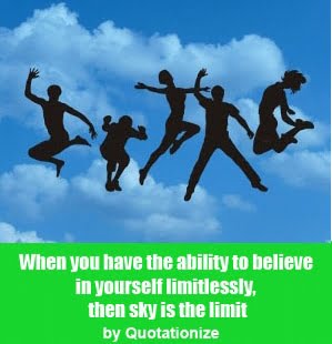 When you have the ability to believe in yourself limitlessly, then sky is the limit