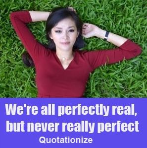 We're all perfectly real, but never really perfect