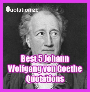 best 5 Johann Wolfgang von Goethe quotations