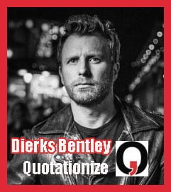 Country singer songwriter Dierks Bentley quotations