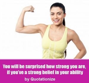 You will be surprised how strong you are, if you’ve a strong belief in your ability