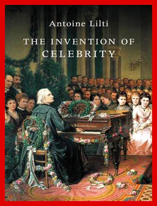 The Invention Of Celebrity Antoine Lilti